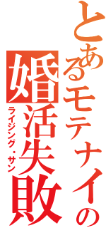 とあるモテナイ君の婚活失敗譚（ライジング・サン）