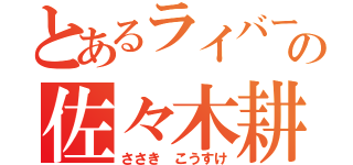 とあるライバーの佐々木耕介（ささき こうすけ）