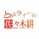 とあるライバーの佐々木耕介（ささき こうすけ）