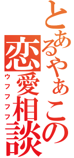 とあるやぁこの恋愛相談（ウフフフフ）