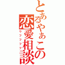 とあるやぁこの恋愛相談（ウフフフフ）