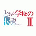 とある学校の伝説Ⅱ（あんただれ？）