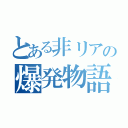 とある非リアの爆発物語（）