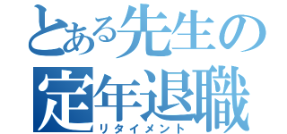 とある先生の定年退職（リタイメント）