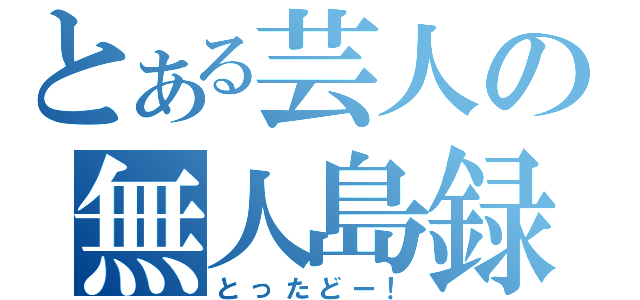 とある芸人の無人島録（とったどー！）