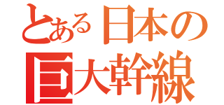 とある日本の巨大幹線（）