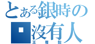 とある銀時の咦沒有人（王尊毅）