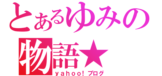 とあるゆみの物語★（ｙａｈｏｏ！ブログ）