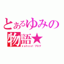 とあるゆみの物語★（ｙａｈｏｏ！ブログ）