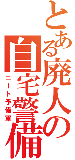 とある廃人の自宅警備員（ニート予備軍）