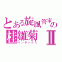 とある旋風管家の桂雛菊Ⅱ（インデックス）