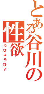 とある谷川の性欲（うひょうひょ）