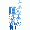 とある学舎の自宅警備院（オタクども）