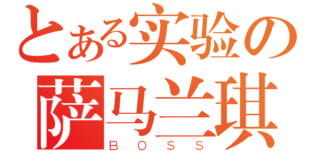 とある实验の萨马兰琪（ＢＯＳＳ）