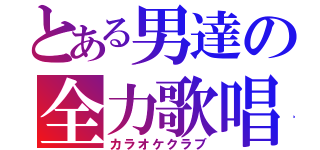 とある男達の全力歌唱（カラオケクラブ）