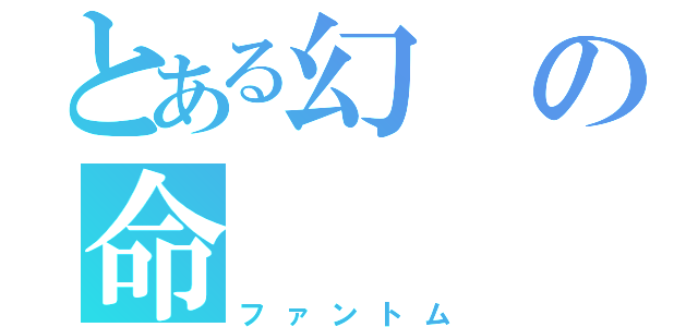 とある幻の命（ファントム）