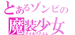 とあるゾンビの魔装少女（アイカワアユム）