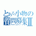 とある小物の質問募集Ⅱ（アクティビティー）