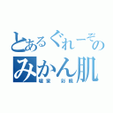 とあるぐれーぞーんのみかん肌（堀家 彩楓）