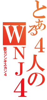 とある４人のＷＮＪ４（悪なジンギスカン４）