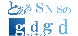 とあるＳＮＳのｇｄｇｄトーク（インデックス）