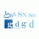 とあるＳＮＳのｇｄｇｄトーク（インデックス）