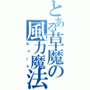 とある草魔の風力魔法（ビュート）