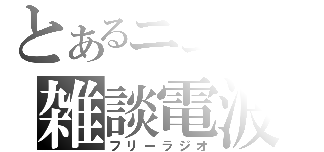 とあるニコ厨の雑談電波（フリーラジオ）