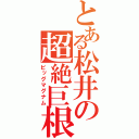 とある松井の超絶巨根（ビッグマグナム）