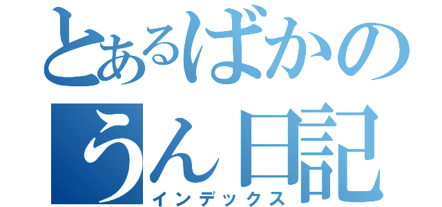 とあるばかのうん日記（インデックス）