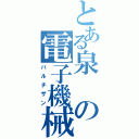 とある泉の電子機械（パルチザン）