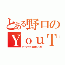 とある野口のＹｏｕＴｕｂｅ（チャンネル登録してね）