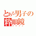 とある男子の粋眼鏡（イケメン）