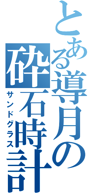 とある導月の砕石時計（サンドグラス）