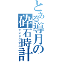 とある導月の砕石時計（サンドグラス）