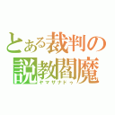 とある裁判の説教閻魔（ヤマザナドゥ）