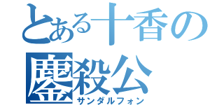 とある十香の鏖殺公（サンダルフォン）