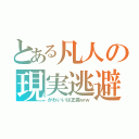 とある凡人の現実逃避（かわいいは正義ｗｗ）