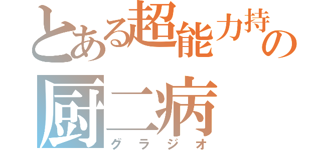 とある超能力持ちの厨二病（グラジオ）