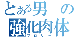 とある男の強化肉体（ブロリー）