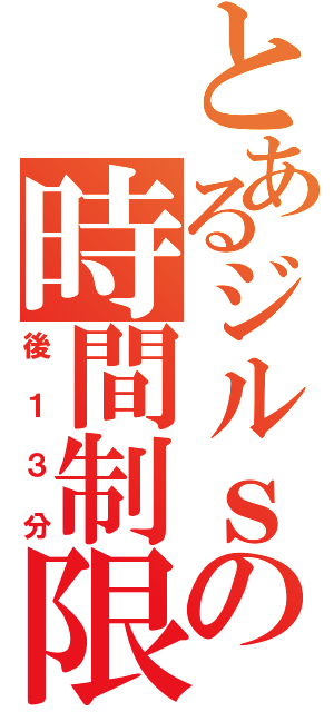 とあるジルｓの時間制限（後１３分）