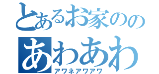 とあるお家ののあわあわＫＵＮ（アワネアワアワ）