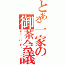 とある一家の御茶会議（ティーパーティ）