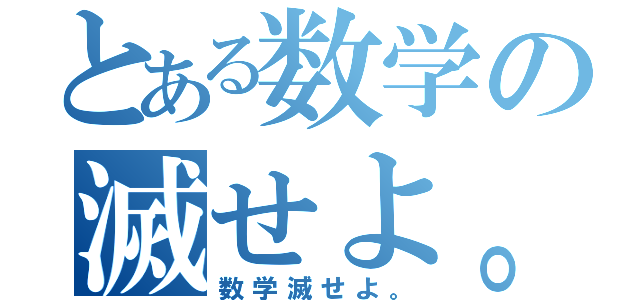 とある数学の滅せよ。（数学滅せよ。）