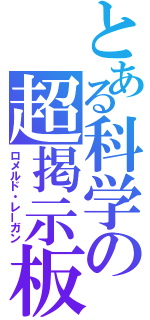 とある科学の超掲示板（ロメルド・レーガン）