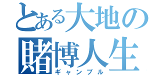 とある大地の賭博人生（ギャンブル）