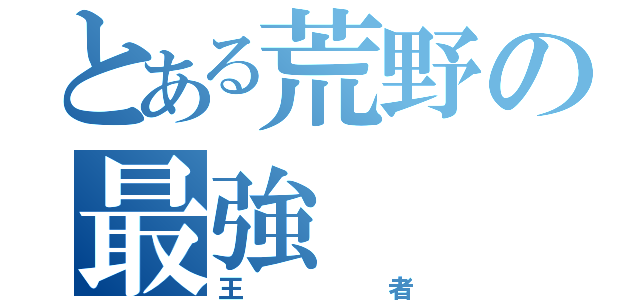 とある荒野の最強（王者）