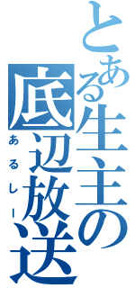 とある生主の底辺放送者（あるしー）