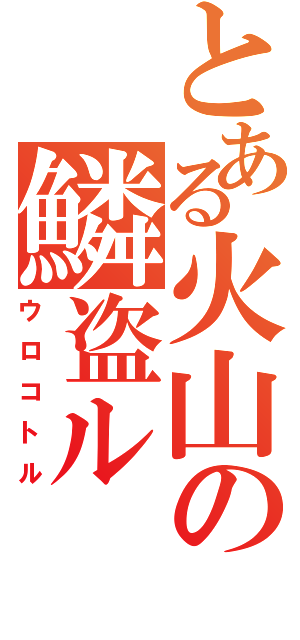 とある火山の鱗盗ル（ウロコトル）