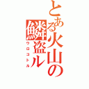 とある火山の鱗盗ル（ウロコトル）